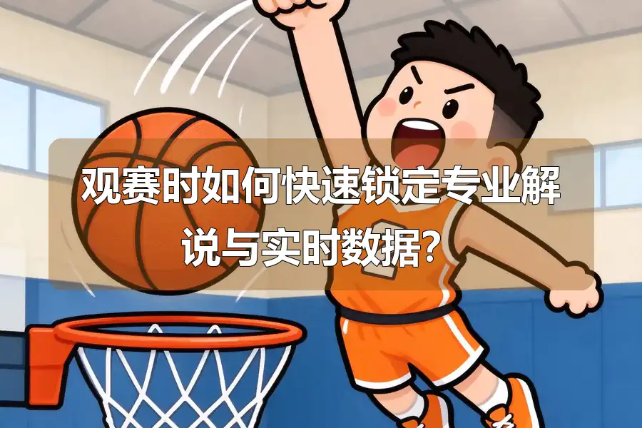 观赛时如何快速锁定专业解说与实时数据？