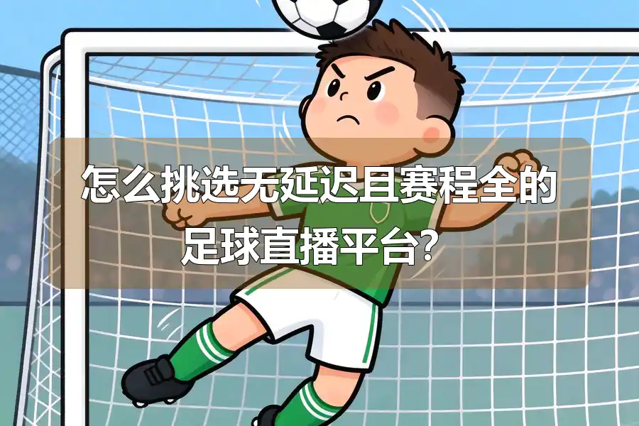 怎么挑选无延迟且赛程全的足球直播平台？